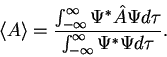 \begin{displaymath}
\langle A \rangle =
\frac{\int_{-\infty}^{\infty} \Psi^* ...
...} \Psi d \tau}
{\int_{-\infty}^{\infty} \Psi^* \Psi d \tau}.
\end{displaymath}