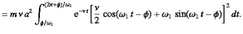 $\displaystyle = m \nu a^{2}\int_{\phi/\omega_1}^{(2\pi+\phi)/\omega_1}{\rm e}...
...{2} \cos(\omega_1 t-\phi) + \omega_1 \sin(\omega_1 t-\phi)\right]^{ 2} dt.$