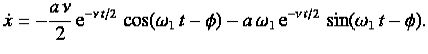 $\displaystyle \dot{x} =- \frac{a\,\nu}{2}\,{\rm e}^{-\nu\,t/2}\,\cos(\omega_1\,t-\phi)- a\,\omega_1\,{\rm e}^{-\nu\,t/2}\,\sin(\omega_1\,t-\phi).$