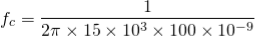 \begin{align*} f_{c}=\frac{1}{2\pi \times 15\times 10^{3}\times 100\times 10^{-9}} \end{align*}