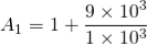 \begin{align*} A_{1} = 1 + \frac{9\times 10^{3}}{1\times 10^{3}} \end{align*}