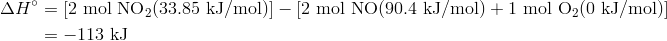 Delta H^circ&=[2 text{ mol NO}_2 (33.85 text{ kJ/mol})] - [2 text{ mol NO}(90.4 text{ kJ/mol}) + 1 text{ mol O}_2 (0 text{ kJ/mol})] \&=-113 text{ kJ}