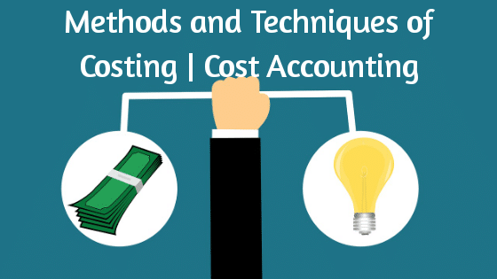 Methods and Techniques of Costing |Cost Accounting