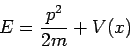 \begin{displaymath}
E = \frac{p^2}{2m} + V(x)
\end{displaymath}