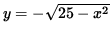 $ y = - \sqrt{ 25 - x^2 } $