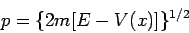 \begin{displaymath}
p = \{ 2m [ E - V(x) ] \} ^{1/2}
\end{displaymath}