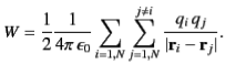 $\displaystyle W =\frac{1}{2} \frac{1}{4\pi\,\epsilon_0} \sum_{i=1,N} \sum_{j=1,N}^{j\neq i} \frac{q_i\, q_j}{\vert{\bf r}_i-{\bf r}_j\vert}.$