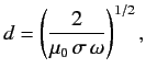 $\displaystyle d = \left(\frac{2}{\mu_0 \sigma \omega}\right)^{1/2},$