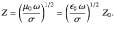 $\displaystyle Z = \left(\frac{\mu_0 \omega}{\sigma}\right)^{1/2} = \left(\frac{\epsilon_0 \omega}{\sigma}\right)^{1/2} Z_0.$