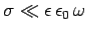 $\sigma\ll \epsilon \epsilon_0 \omega$