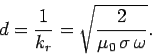 \begin{displaymath}
d = \frac{1}{k_r} = \sqrt{\frac{2}{\mu_0 \sigma \omega}}.
\end{displaymath}