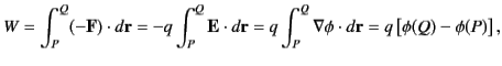 $\displaystyle W = \int_P^Q (-{\bf F}) \cdot d{\bf r} =- q \int_P^Q {\bf E} \cdo...
...bf r} =q\int_P^Q \nabla\phi \cdot d{\bf r} = q \left[ \phi(Q) - \phi(P)\right],$