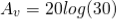 \begin{align*} A_{v} = 20 log(30) \end{align*}