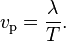 v_\mathrm{p} = \frac{\lambda}{T}.