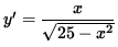 $ y' = \displaystyle{ x \over \sqrt{ 25 - x^2 } } $